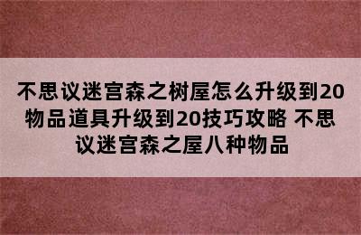 不思议迷宫森之树屋怎么升级到20物品道具升级到20技巧攻略 不思议迷宫森之屋八种物品